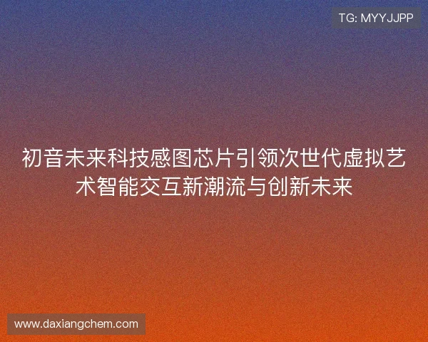 初音未来科技感图芯片引领次世代虚拟艺术智能交互新潮流与创新未来